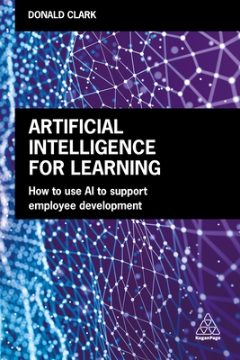 Artificial Intelligence for Learning: How to Use AI to Support Employee Development - Donald Clark