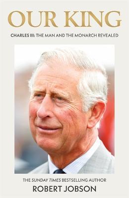 Our King: Charles III: The Man and the Monarch Revealed - Robert Jobson