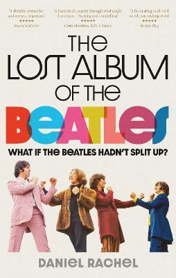 The Lost Album of the Beatles: What If the Beatles Hadn't Split Up? - Daniel Rachel