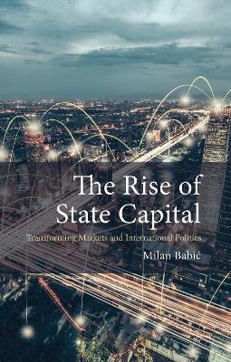 The Rise of State Capital: Transforming Markets and International Politics - 