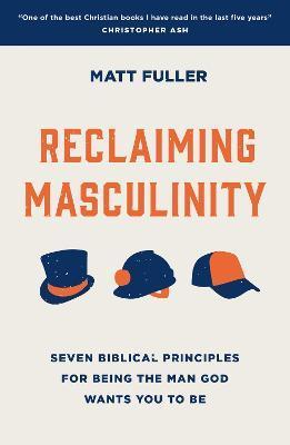 Reclaiming Masculinity: Seven Biblical Principles for Being the Man God Wants You to Be - Matt Fuller