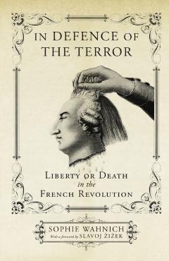 In Defence of the Terror: Liberty or Death in the French Revolution - Sophie Wahnich