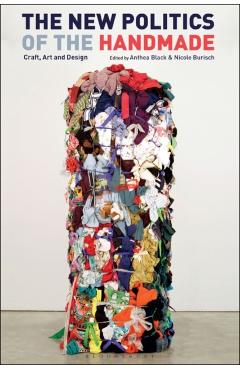 The New Politics of the Handmade: Craft, Art and Design - Anthea Black