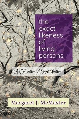 The Exact Likeness of Living Persons - Margaret J. Mcmaster