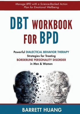 DBT Workbook For BPD: Powerful Dialectical Behavior Therapy Strategies for Treating Borderline Personality Disorder in Men & Women Manage BP - Barrett Huang