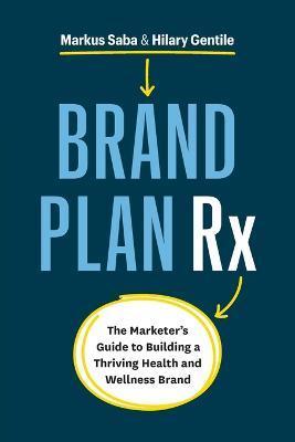 Brand Plan Rx: The Marketer's Guide to Building a Thriving Health and Wellness Brand - Markus Saba