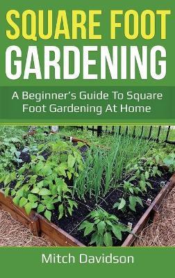 Square Foot Gardening: A Beginner's Guide to Square Foot Gardening at Home - Mitch Davidson