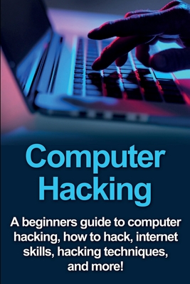 Computer Hacking: A beginners guide to computer hacking, how to hack, internet skills, hacking techniques, and more! - Joe Benton