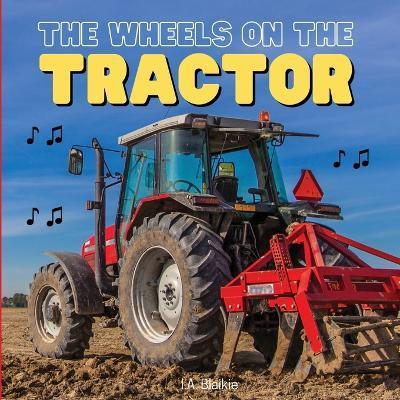 The Wheels on the Tractor: A Sing Along Kids Tractor Book for Toddlers and Small Children - I. A. Blaikie