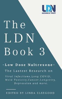 The Ldn Book 3: Low Dose Naltrexone - The Latest Research on Viral Infections, Long Covid, Mold Toxicity, Longevity, Cancer, Depressio - Linda Elsegood