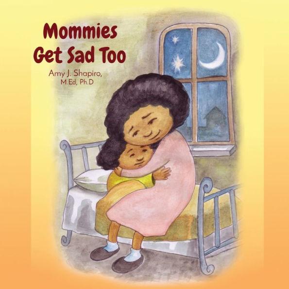 Mommies Get Sad Too - Amy J. Shapiro