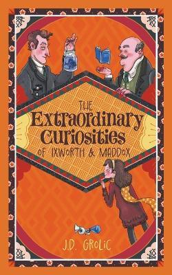 The Extraordinary Curiosities of Ixworth and Maddox - J. D. Grolic