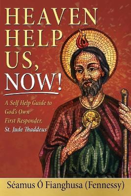 Heaven Help Us, Now!: A Self Help Guide to God's Own First Responder, St. Jude Thaddeus - Séamus Ó. Fianghusa (fennessy)