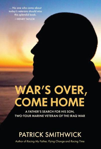 War's Over, Come Home: A Father's Search for His Son, Two-Tour Marine Veteran of the Iraq War - Patrick Smithwick