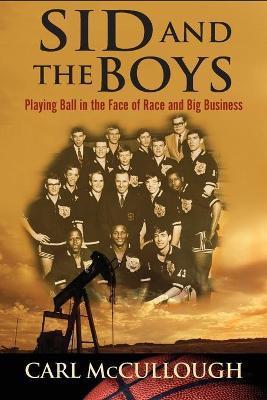 Sid and the Boys: Playing Ball in the Face of Race and Big Business - Carl Mccullough