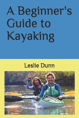 A Beginner's Guide to Kayaking - Leslie Dunn