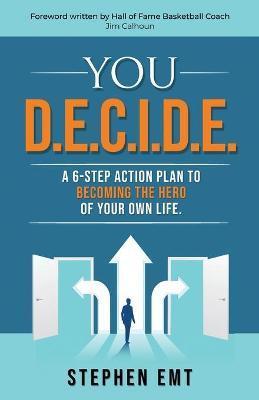 You D.E.C.I.D.E. A 6-step action plan to becoming the hero of your own life. - Stephen Emt