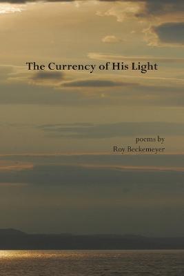 The Currency of His Light - Roy Beckemeyer