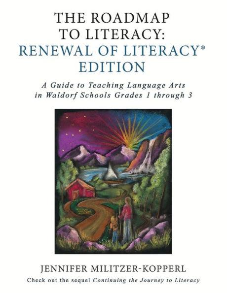 The Roadmap to Literacy Renewal of Literacy Edition: A Guide to Teaching Language Arts in Waldorf Schools Grades 1 through 3 - Jennifer Irene Militzer-kopperl