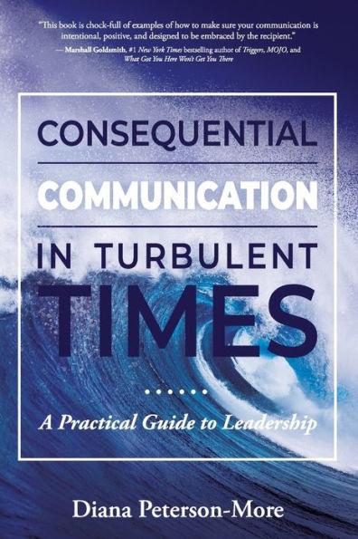 Consequential Communication in Turbulent Times: A Practical Guide to Leadership - Diana Peterson-more