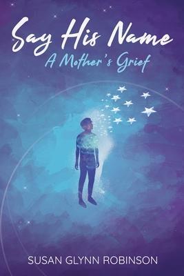 Say His Name: A Mother's Grief - Susan Glynn Robinson