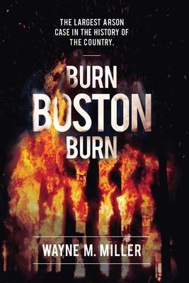 Burn Boston Burn: The Largest Arson Case in the History of the Country - Wayne M. Miller