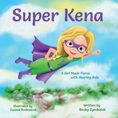 Super Kena: A Girl Made Fierce with Hearing Aids - Becky Cymbaluk