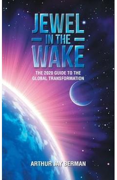 Poza produsului Jewel in the Wake: The 2020 Guide to the Global Transformation - Arthur Jay Berman