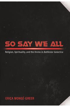 Coperta cărții 'So Say We All: Religion, Spirituality, and the Divine in Battlestar Galactica - Erica Mongé-greer'