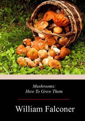 Mushrooms: How To Grow Them - William Falconer