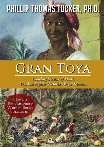 Gran Toya: Founding Mother of Haiti, Freedom Fighter Victoria Toya Montou - Phillip Thomas Tucker