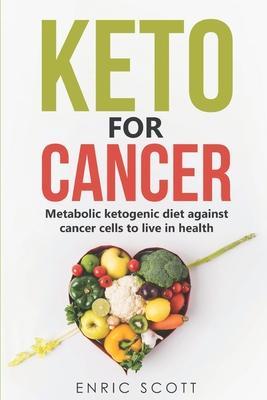 Keto For Cancer: Metabolic ketogenic diet against cancer cells to live in health - Enric Scott