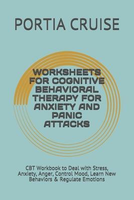 Worksheets for Cognitive Behavioral Therapy for Anxiety and Panic Attacks: CBT Workbook to Deal with Stress, Anxiety, Anger, Control Mood, Learn New B - Portia Cruise