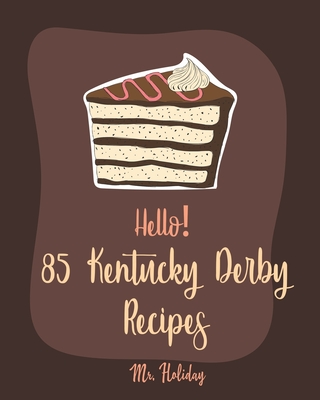 Hello! 85 Kentucky Derby Recipes: Best Kentucky Derby Cookbook Ever For Beginners [Bourbon Cookbook, Bread Pudding Recipes, Mashed Potato Cookbook, Co - Holiday