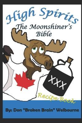 High Spirits: The Moonshiner's Recipe Bible - Don Broken Brain Welbourne