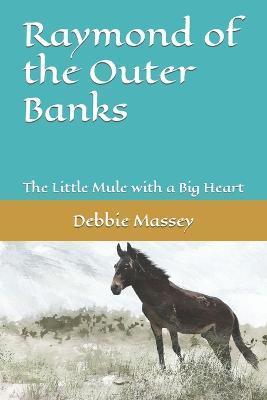 Raymond of the Outer Banks: The Little Mule with a Big Heart - Debbie Massey