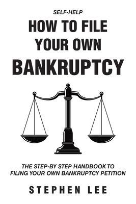 How To File Your Own Bankruptcy: The Step-by-Step Handbook to Filing Your Own Bankruptcy Petition - Stephen Lee