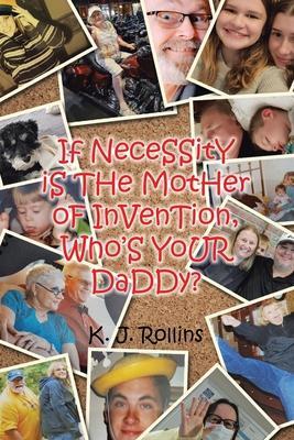 If NeceSSitY iS THe MotHer oF InVenTion, Who'S YoUR DaDDy? - K. J. Rollins