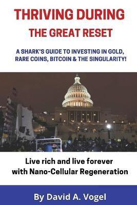 Thriving During The Great Reset: A Shark's Guide to Investing in Gold, Rare Coins, Bitcoin, & The Singularity - David Vogel