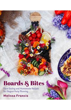 Poza produsului Boards and Bites: Food Styling and Homemade Recipes for Elegant Party Planning - Melissa Francis