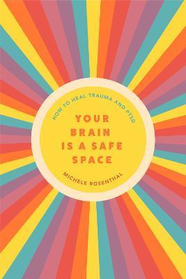 Your Brain Is a Safe Space: How to Stop Trauma and Ptsd from Controlling Your Life (Trauma Release Exercises and Mental Care) - Michele Rosenthal