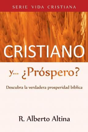 Cristiano y... ¿Próspero?: Descubra la verdadera prosperidad bíblica - R. Alberto Altina