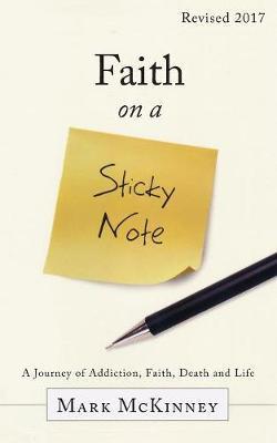 Faith on a Sticky Note: A Journey of Addiction, Faith, Death and Life - Mark Mckinney