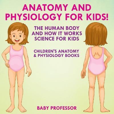 Anatomy and Physiology for Kids! The Human Body and it Works: Science for Kids - Children's Anatomy & Physiology Books - Baby Professor