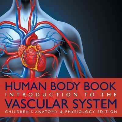 Coperta cărții 'Human Body Book Introduction to the Vascular System Children's Anatomy & Physiology Edition - Baby Professor'