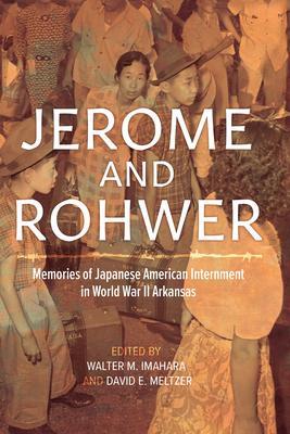 Jerome and Rohwer: Memories of Japanese American Internment in World War II Arkansas - Walter M. Imahara