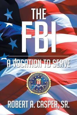 The FBI, a Vocation to Serve - Robert A. Casper Sr.