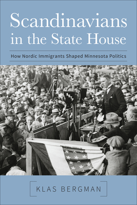 Scandinavians in the State House: How Nordic Immigrants Shaped Minnesota Politics - Klas Bergman