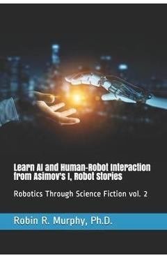 Coperta cărții 'Learn AI and Human-Robot Interaction from Asimov's I, Robot Stories: Robotics Through Science Fiction vol. 2 - Robin R.'