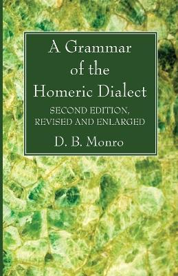 A Grammar of the Homeric Dialect, Second Edition, Revised and Enlarged - D. B. Monro